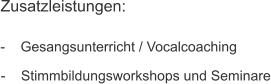Zusatzleistungen: -    Gesangsunterricht / Vocalcoaching -    Stimmbildungsworkshops und Seminare